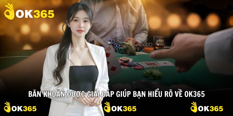 Băn khoăn được giải đáp giúp bạn hiểu rõ về OK365
