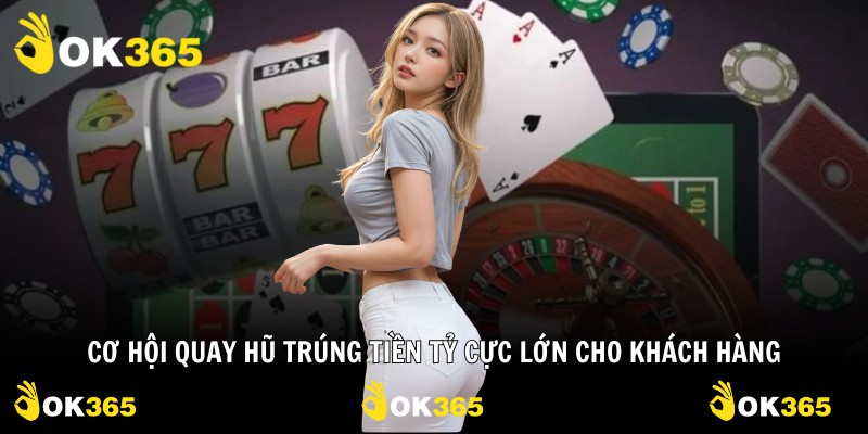 Cơ hội quay hũ trúng tiền tỷ cực lớn cho khách hàng