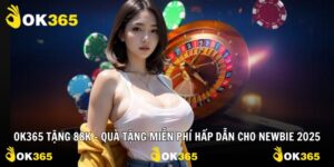 OK365 Tặng 88k – Quà Tặng Miễn Phí Hấp Dẫn Cho Newbie 2025