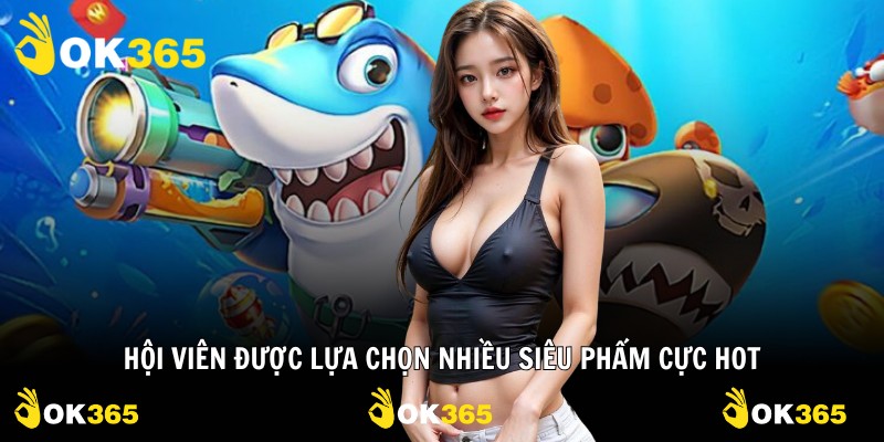 Hội viên được lựa chọn nhiều siêu phẩm cực hot