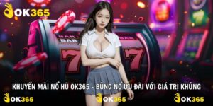 Khuyến Mãi Nổ Hũ OK365 - Bùng Nổ Ưu Đãi Với Giá Trị Khủng