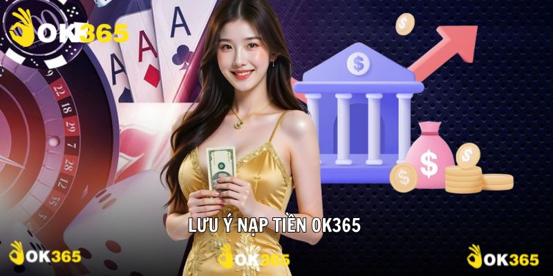 Nạp tiền tại OK365 và lưu ý cần nhớ