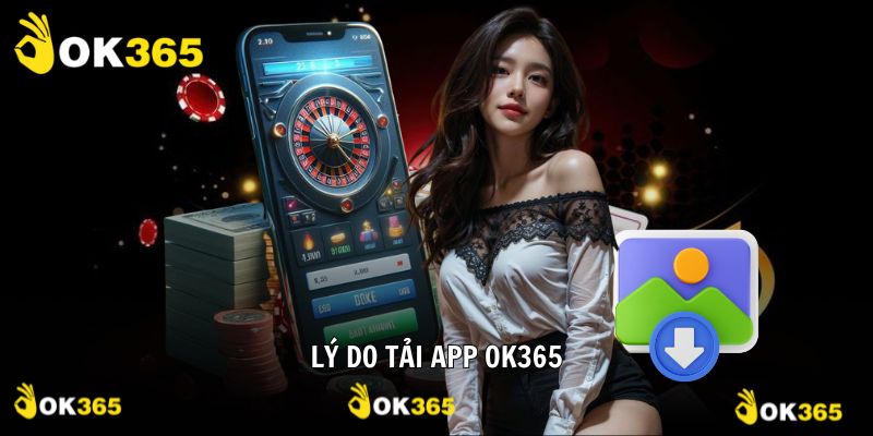 Tải app OK365 những lý do bạn nên thực hiện