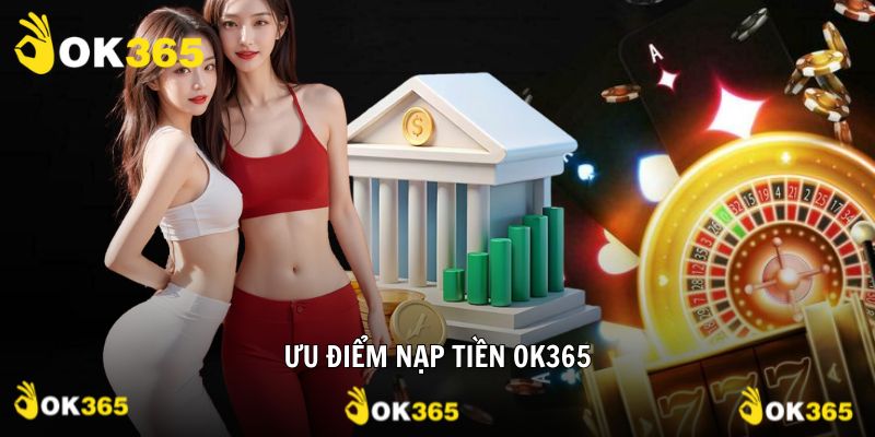 Nạp tiền OK365 cùng những ưu điểm nổi trội